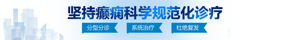 宝贝我要日死你北京治疗癫痫病最好的医院